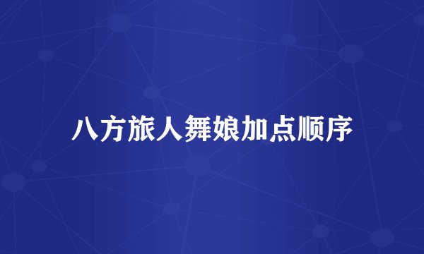 八方旅人舞娘加点顺序