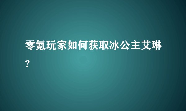 零氪玩家如何获取冰公主艾琳?