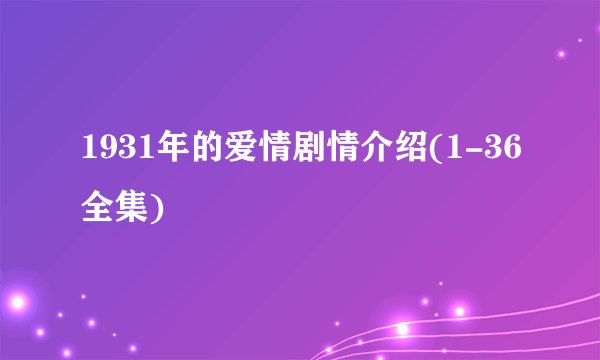 1931年的爱情剧情介绍(1-36全集)