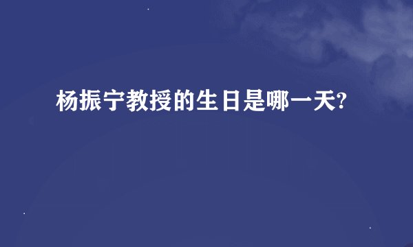 杨振宁教授的生日是哪一天?