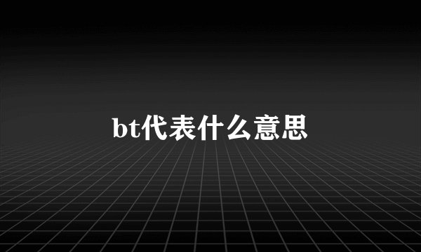 bt代表什么意思
