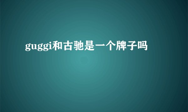guggi和古驰是一个牌子吗