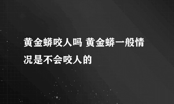 黄金蟒咬人吗 黄金蟒一般情况是不会咬人的