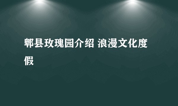 郫县玫瑰园介绍 浪漫文化度假