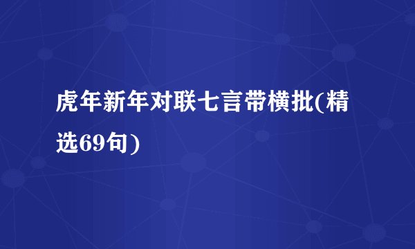 虎年新年对联七言带横批(精选69句)