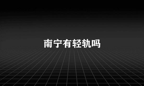 南宁有轻轨吗