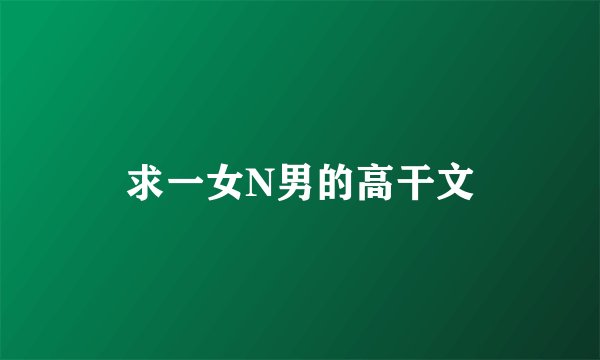 求一女N男的高干文
