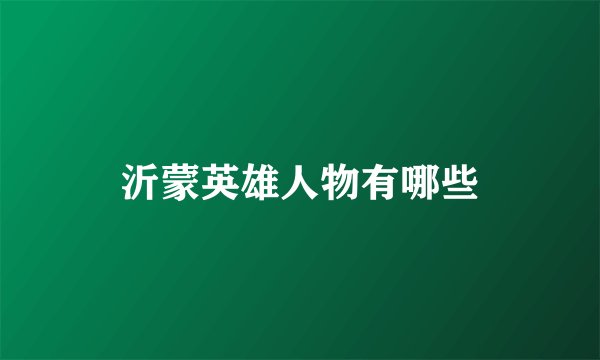 沂蒙英雄人物有哪些