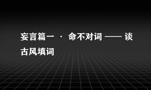 妄言篇一 · 命不对词 —— 谈古风填词