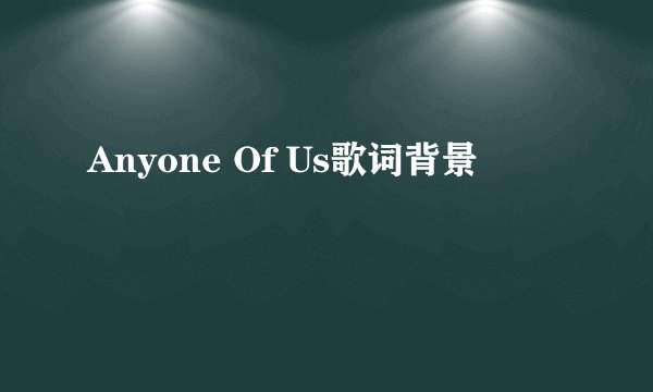 Anyone Of Us歌词背景