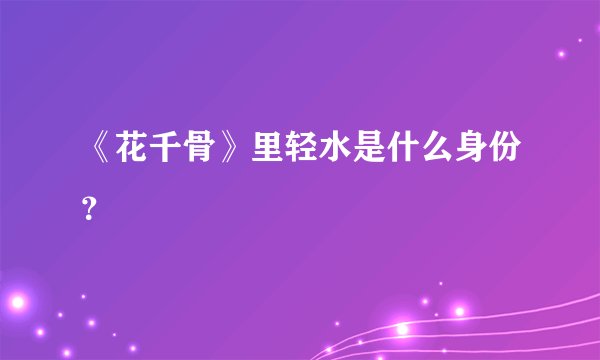 《花千骨》里轻水是什么身份？
