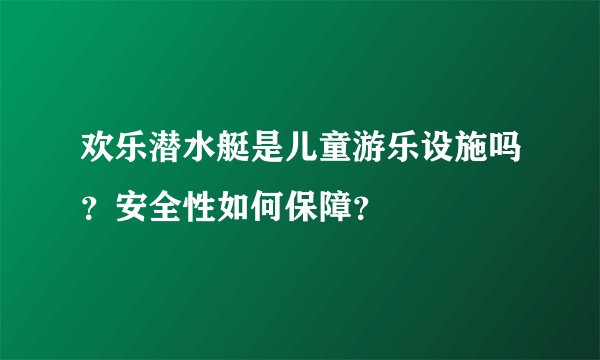 欢乐潜水艇是儿童游乐设施吗？安全性如何保障？