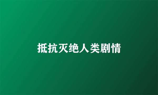 抵抗灭绝人类剧情
