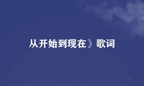 从开始到现在》歌词