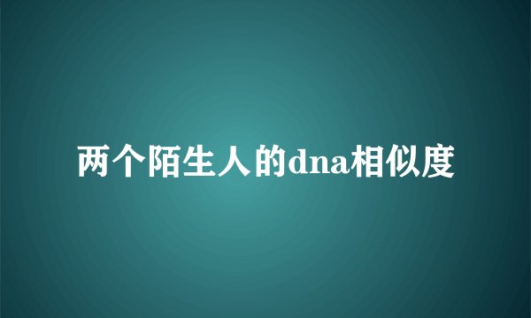 两个陌生人的dna相似度