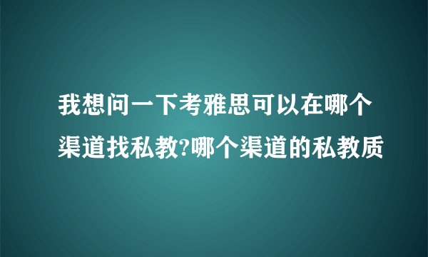 我想问一下考雅思可以在哪个渠道找私教?哪个渠道的私教质
