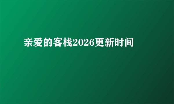 亲爱的客栈2026更新时间