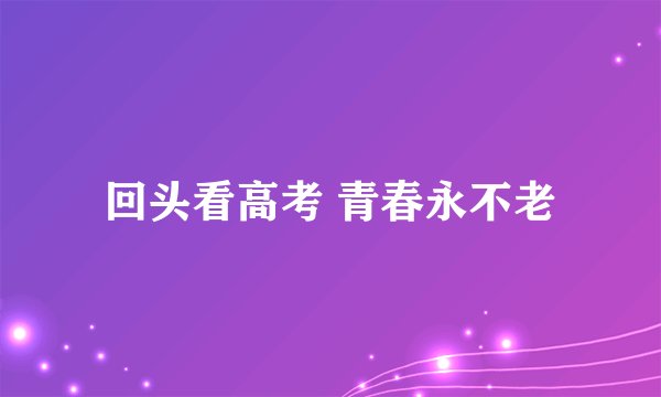回头看高考 青春永不老