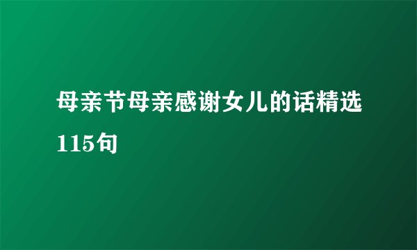 母亲节母亲感谢女儿的话精选115句