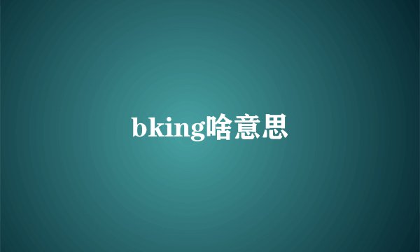 bking啥意思