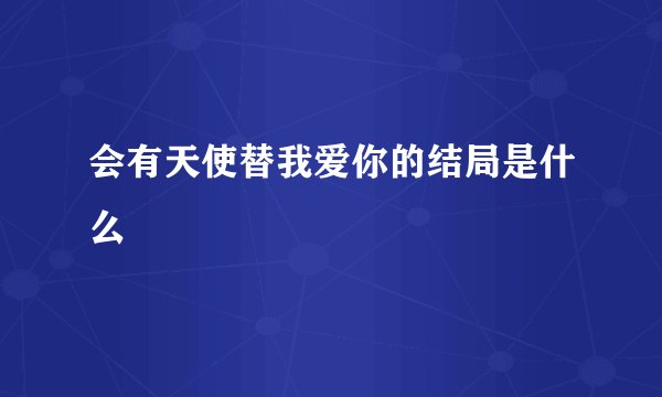 会有天使替我爱你的结局是什么