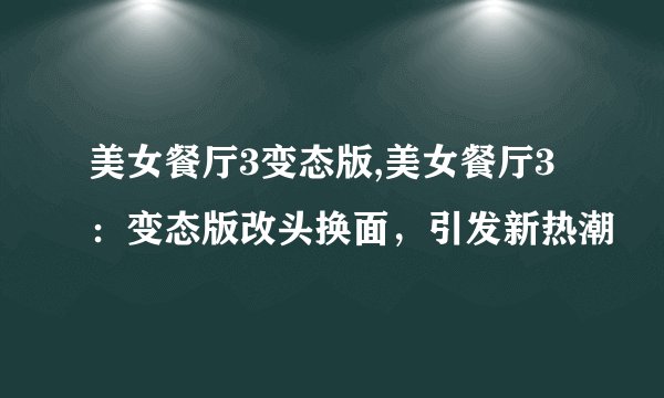 美女餐厅3变态版,美女餐厅3：变态版改头换面，引发新热潮