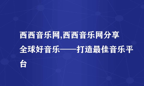 西西音乐网,西西音乐网分享全球好音乐——打造最佳音乐平台