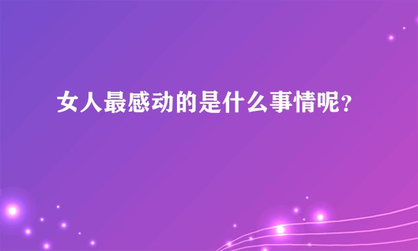 女人最感动的是什么事情呢？