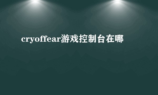 cryoffear游戏控制台在哪