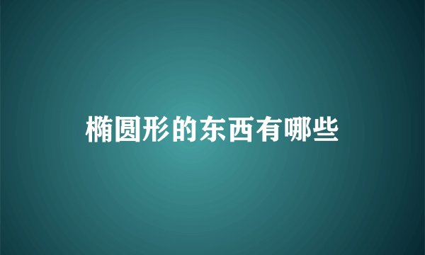 椭圆形的东西有哪些