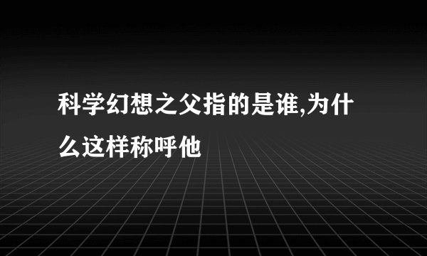 科学幻想之父指的是谁,为什么这样称呼他