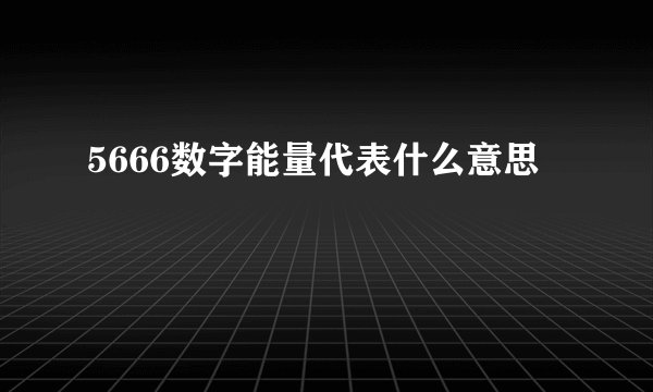 5666数字能量代表什么意思