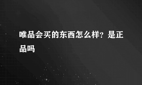 唯品会买的东西怎么样？是正品吗