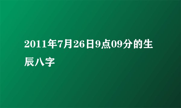 2011年7月26日9点09分的生辰八字