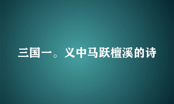 三国一。义中马跃檀溪的诗