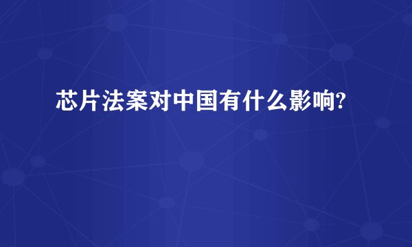 芯片法案对中国有什么影响?