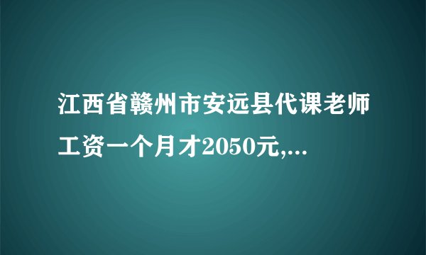 江西省赣州市安远县代课老师工资一个月才2050元,6年没有涨薪了,2026年有没有