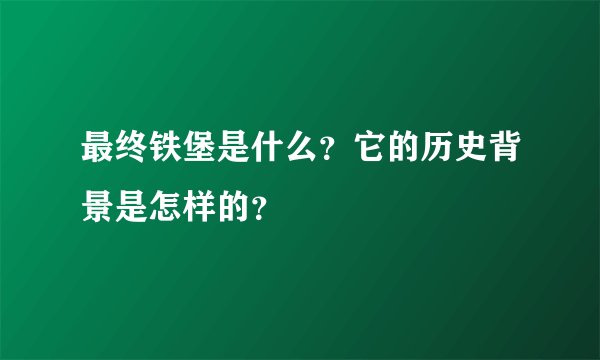 最终铁堡是什么？它的历史背景是怎样的？