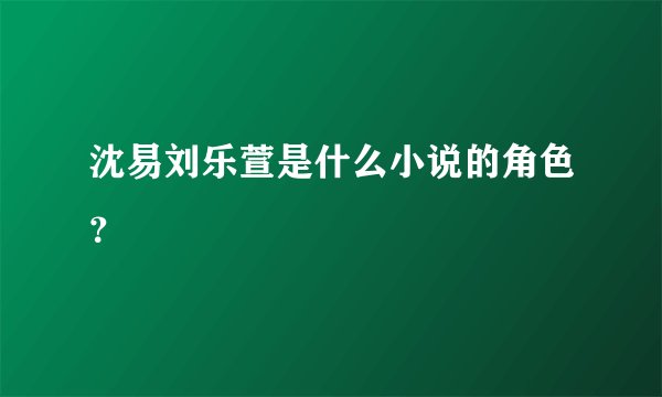沈易刘乐萱是什么小说的角色？