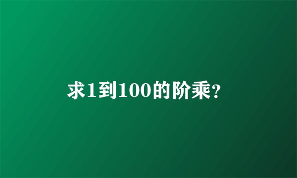 求1到100的阶乘？