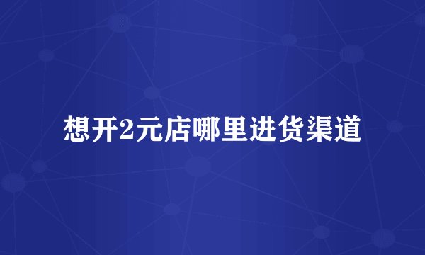 想开2元店哪里进货渠道