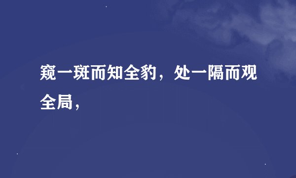 窥一斑而知全豹，处一隔而观全局，