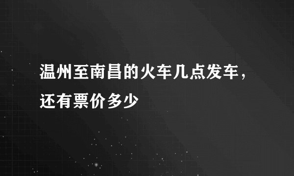 温州至南昌的火车几点发车，还有票价多少