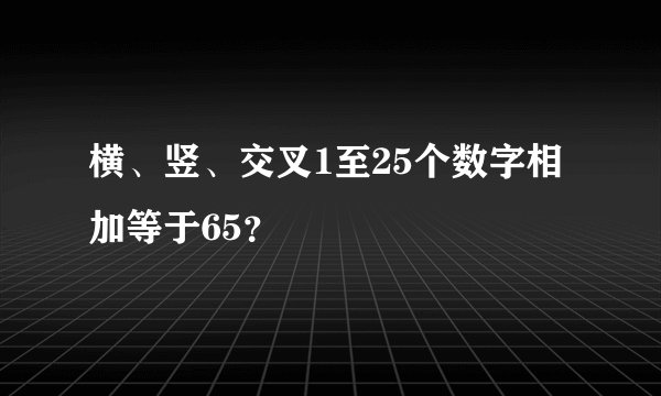 横、竖、交叉1至25个数字相加等于65？