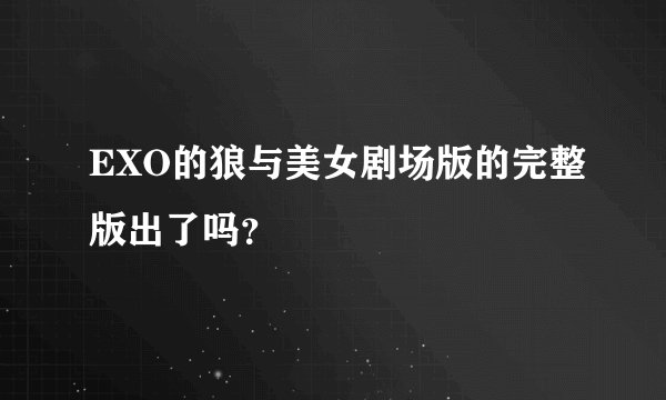 EXO的狼与美女剧场版的完整版出了吗？