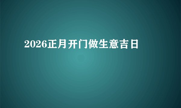 2026正月开门做生意吉日