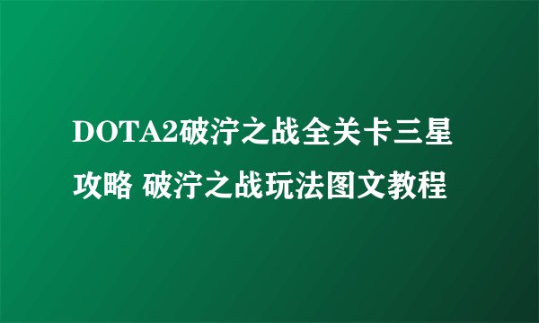 DOTA2破泞之战全关卡三星攻略 破泞之战玩法图文教程