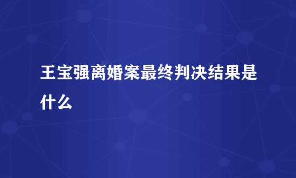 王宝强离婚案最终判决结果是什么