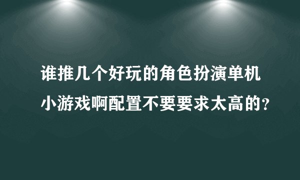 谁推几个好玩的角色扮演单机小游戏啊配置不要要求太高的？