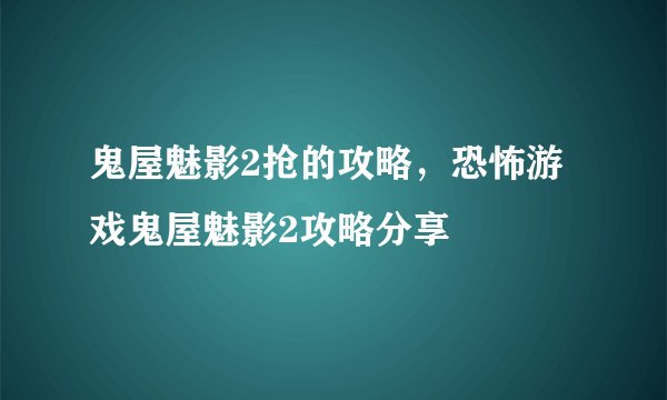 鬼屋魅影2抢的攻略，恐怖游戏鬼屋魅影2攻略分享